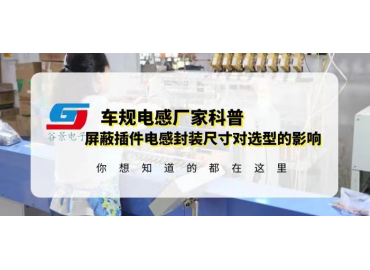 國產車規電感廠家科普屏蔽插件電感封裝尺寸對選型有什么影響
